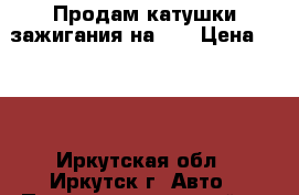 Продам катушки зажигания на D4 › Цена ­ 800 - Иркутская обл., Иркутск г. Авто » Продажа запчастей   . Иркутская обл.